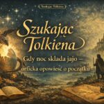 Szukając Tolkiena: Gdy noc składa jajo – orficka opowieść o początku